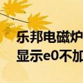 乐邦电磁炉显示e0是什么意思（乐邦电磁炉显示e0不加热）