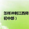 怎样冲刺江西师大附中初中部班级（怎样冲刺江西师大附中初中部）