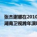 张杰谢娜在2010年湖南卫视跨年唱的歌（2011年到2012年湖南卫视跨年演唱会张杰前面表演的那个人是谁）