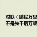 对联（鹏程万里兴骏业 鸿运千秋绘锦图 哪个是上联为什么不是先千后万呢）