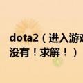 dota2（进入游戏没有绑定完美电竞的界面 重新下载之后也没有！求解！）