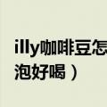 illy咖啡豆怎么喝（网上买的illy咖啡粉怎么冲泡好喝）