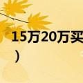 15万20万买什么车（15万—20万买什么车好）