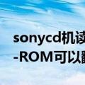 sonycd机读不出碟（我的驱动是SONYDVD-ROM可以翻录CD吗````）