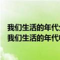 我们生活的年代分集剧情介绍（我们生活的年代电视剧剧情我们生活的年代电视剧剧情简介）