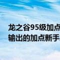 龙之谷95级加点（求龙之谷2016十字军50级加点刷图极端输出的加点新手急急急）