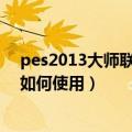 pes2013大师联赛修改器（实况足球2013大师联赛修改器如何使用）