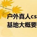 户外真人cs场地要多少钱（开个CS真人野战基地大概要多少钱）