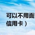 可以不用面签的信用卡（2018年不要面签的信用卡）