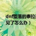 dnf堕落的泰拉遗迹不见了怎么办（dnf堕落的泰拉遗迹不见了怎么办）