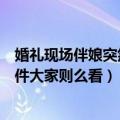 婚礼现场伴娘突然摁住新郎强吻（婚礼现场伴娘强吻新郎事件大家则么看）