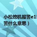 小松挖机报警e15ca559报警啥意思（小松挖机e15ca428报警什么意思）