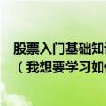 股票入门基础知识哪个网站有比较系统的视频教程可以学习（我想要学习如何炒股从股票入门基础知识开始）