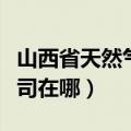 山西省天然气公司招聘电工（山西省天然气公司在哪）