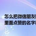 怎么把微信朋友圈点赞的名字改成头像（怎样把微信朋友圈里面点赞的名字都变成图片）