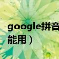 google拼音输入法app（google拼音输入不能用）