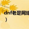 dnf老是网络中断（DNF老是网络中断怎么办）