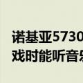 诺基亚5730玩游戏怎么样（诺基亚5220玩游戏时能听音乐吗）