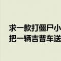 求一款打僵尸小游戏我记得是（在一片墓地（好像是墓地）把一辆吉普车送到终点我得去前面取汽油装在车）