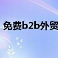 免费b2b外贸平台（介绍一下外贸b2b平台）