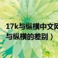 17k与纵横中文网（求一个适合新人的网站都说17k求解17k与纵横的差别）