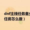 dnf主线任务皇女（地下城与勇士新图主线追查皇女的行踪任务怎么做）