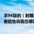 求94版的（射雕英雄传 和95版的 神雕侠侣 种子高分悬赏或者能告诉我在哪里可以看到也行土豆）