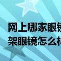 网上哪家眼镜框质量好（诚镜眼镜网谁买过框架眼镜怎么样）