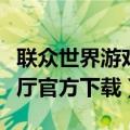 联众世界游戏大厅官方网站（联众世界游戏大厅官方下载）