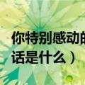 你特别感动的一句话是什么（你最感动的一句话是什么）