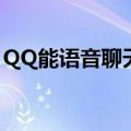 QQ能语音聊天吗（QQ语音聊天功能哪去了）