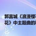 郭富城《浪漫樱花》中主题曲的歌词意思（郭富城《浪漫樱花》中主题曲的歌词）