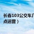 长春103公交车几点到几点（长春公交271103分别几点到几点运营）