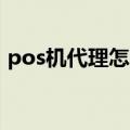 pos机代理怎么推销（POS机代理怎么做的）