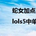 蛇女加点出装（中单蛇女天赋加点图|lols5中单蛇女天赋符文）