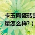 卡玉陶瓷砖是哪里生产的（卡布里玉石瓷砖质量怎么样?）