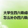 大学生四六级成绩单补办（请问大学四六级成绩单丢了应该怎么补办四六级成绩单啊）