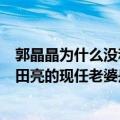 郭晶晶为什么没和田亮在一起（田亮当年为什么不娶郭晶晶田亮的现任老婆是谁）