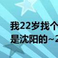 我22岁找个27岁女朋友（我想找个女朋友我是沈阳的~26岁男）