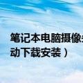 笔记本电脑摄像头驱动下载安装教程（笔记本电脑摄像头驱动下载安装）