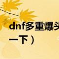 dnf多重爆头只能打一下（多重爆头怎么只打一下）