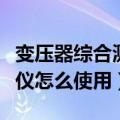 变压器综合测试仪怎样设置（变压器综合测试仪怎么使用）