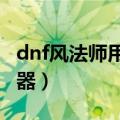 dnf风法师用什么武器（DNF风法师用什么武器）