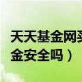 天天基金网买基金金额限制（天天基金网买基金安全吗）