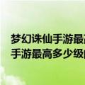 梦幻诛仙手游最高多少级的最新相关信息怎么看（梦幻诛仙手游最高多少级的最新相关信息）