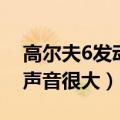 高尔夫6发动机声音变大（新高尔6夫发动机声音很大）