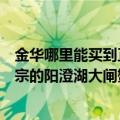 金华哪里能买到正宗的阳澄湖大闸蟹蟹（金华哪里能买到正宗的阳澄湖大闸蟹）