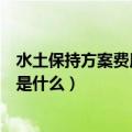 水土保持方案费用由谁承担（水土保持费用都有哪些依据都是什么）