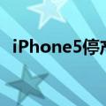 iPhone5停产了么（那以后会不会不买了）