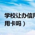 学校让办信用卡（民办学校许可证可以办理信用卡吗）